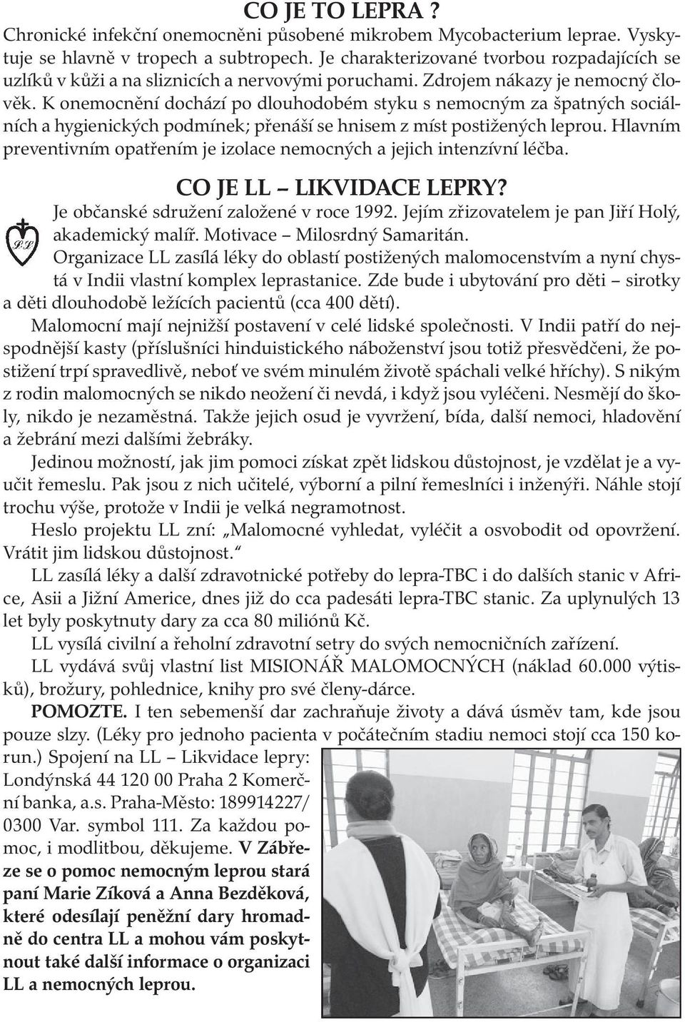 K onemocnění dochází po dlouhodobém styku s nemocným za špatných sociálních a hygienických podmínek; přenáší se hnisem z míst postižených leprou.