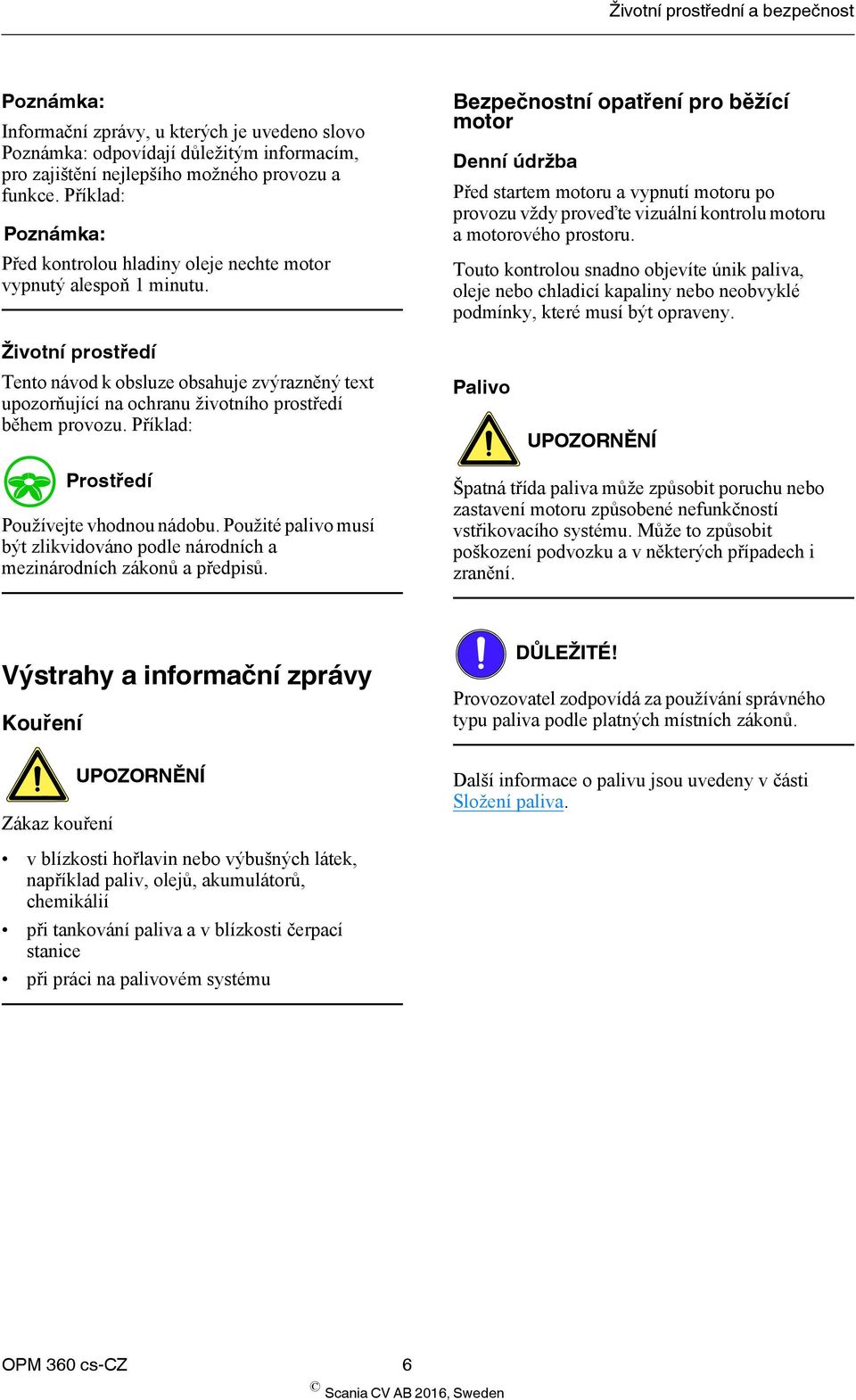 Bezpečnostní opatření pro běžící motor Denní údržba Před startem motoru a vypnutí motoru po provozu vždy proveďte vizuální kontrolu motoru a motorového prostoru.