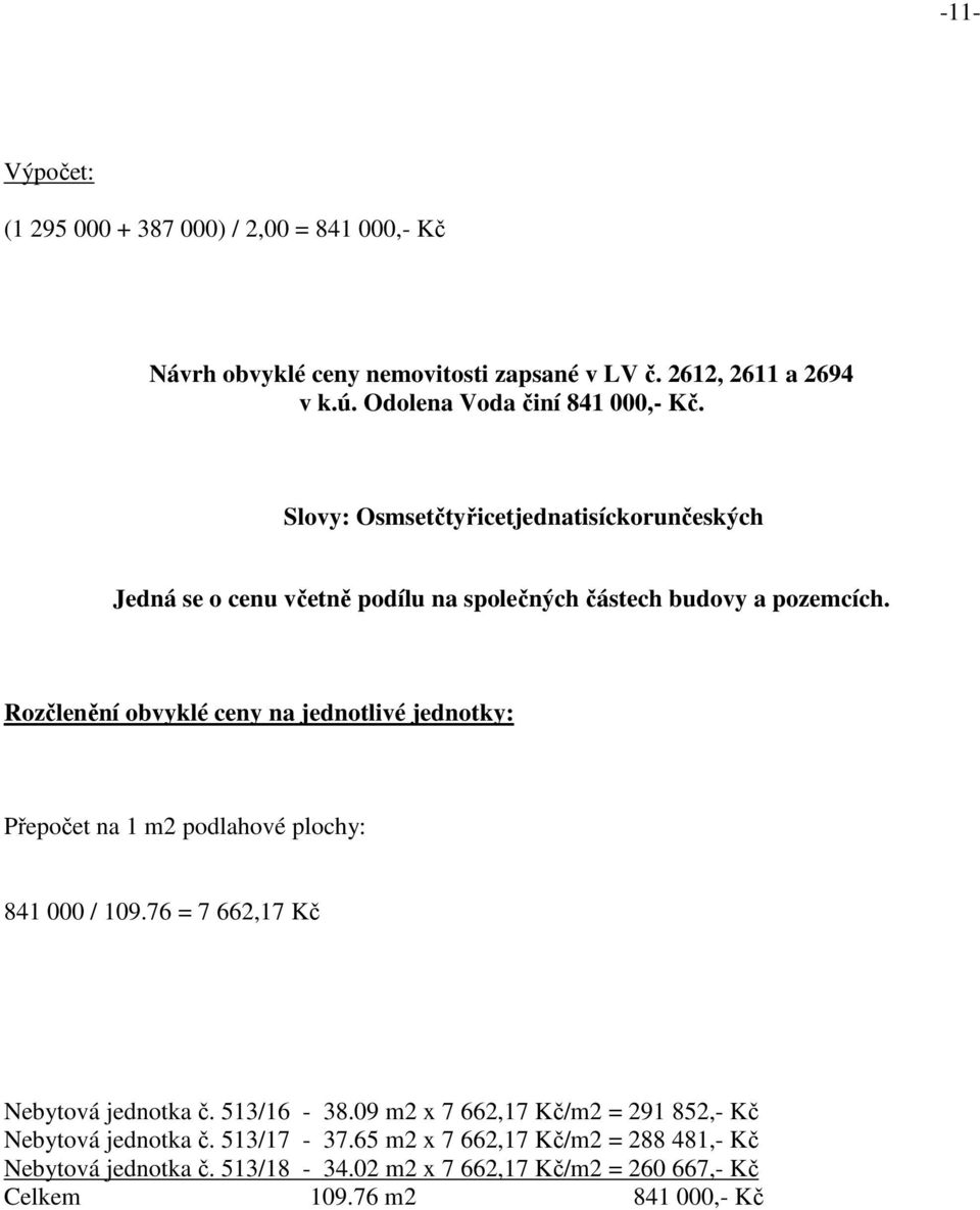 Rozčlenění obvyklé ceny na jednotlivé jednotky: Přepočet na 1 m2 podlahové plochy: 841 000 / 109.76 = 7 662,17 Kč Nebytová jednotka č. 513/16-38.