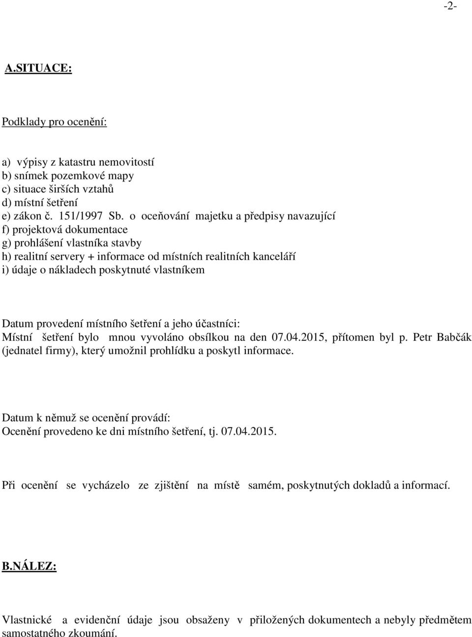 vlastníkem Datum provedení místního šetření a jeho účastníci: Místní šetření bylo mnou vyvoláno obsílkou na den 07.04.2015, přítomen byl p.