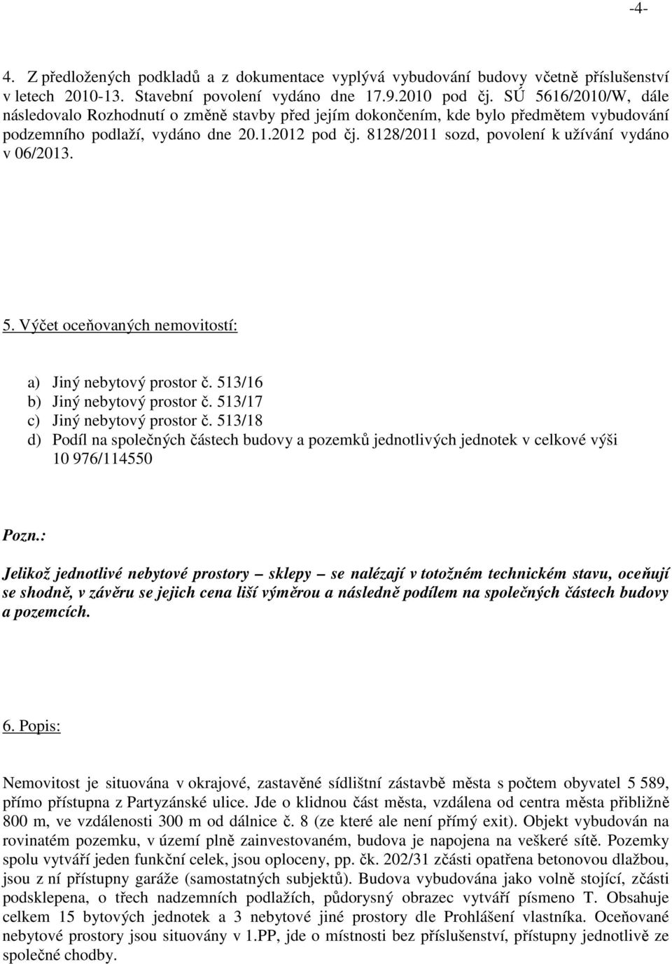 8128/2011 sozd, povolení k užívání vydáno v 06/2013. 5. Výčet oceňovaných nemovitostí: a) Jiný nebytový prostor č. 513/16 b) Jiný nebytový prostor č. 513/17 c) Jiný nebytový prostor č.