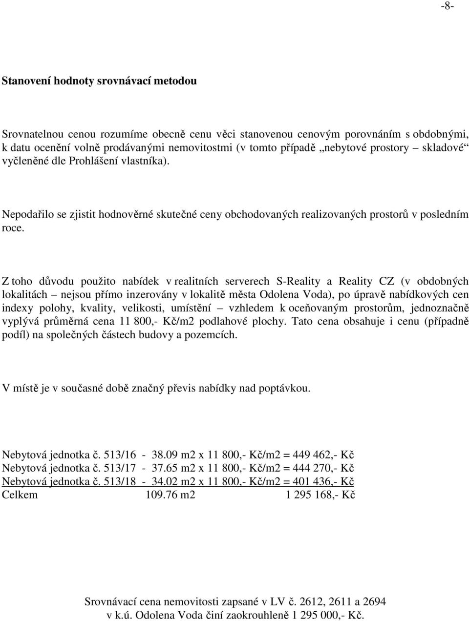 Z toho důvodu použito nabídek v realitních serverech S-Reality a Reality CZ (v obdobných lokalitách nejsou přímo inzerovány v lokalitě města Odolena Voda), po úpravě nabídkových cen indexy polohy,