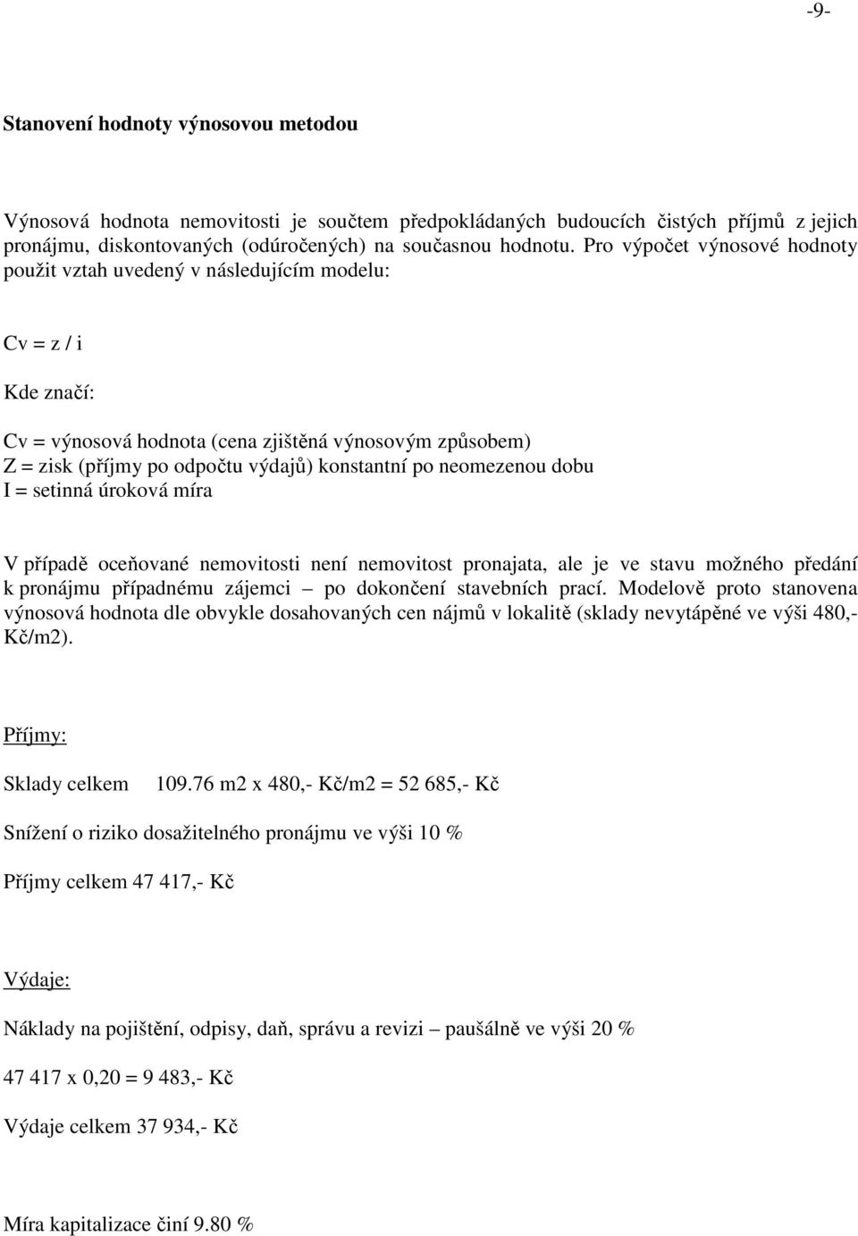 po neomezenou dobu I = setinná úroková míra V případě oceňované nemovitosti není nemovitost pronajata, ale je ve stavu možného předání k pronájmu případnému zájemci po dokončení stavebních prací.