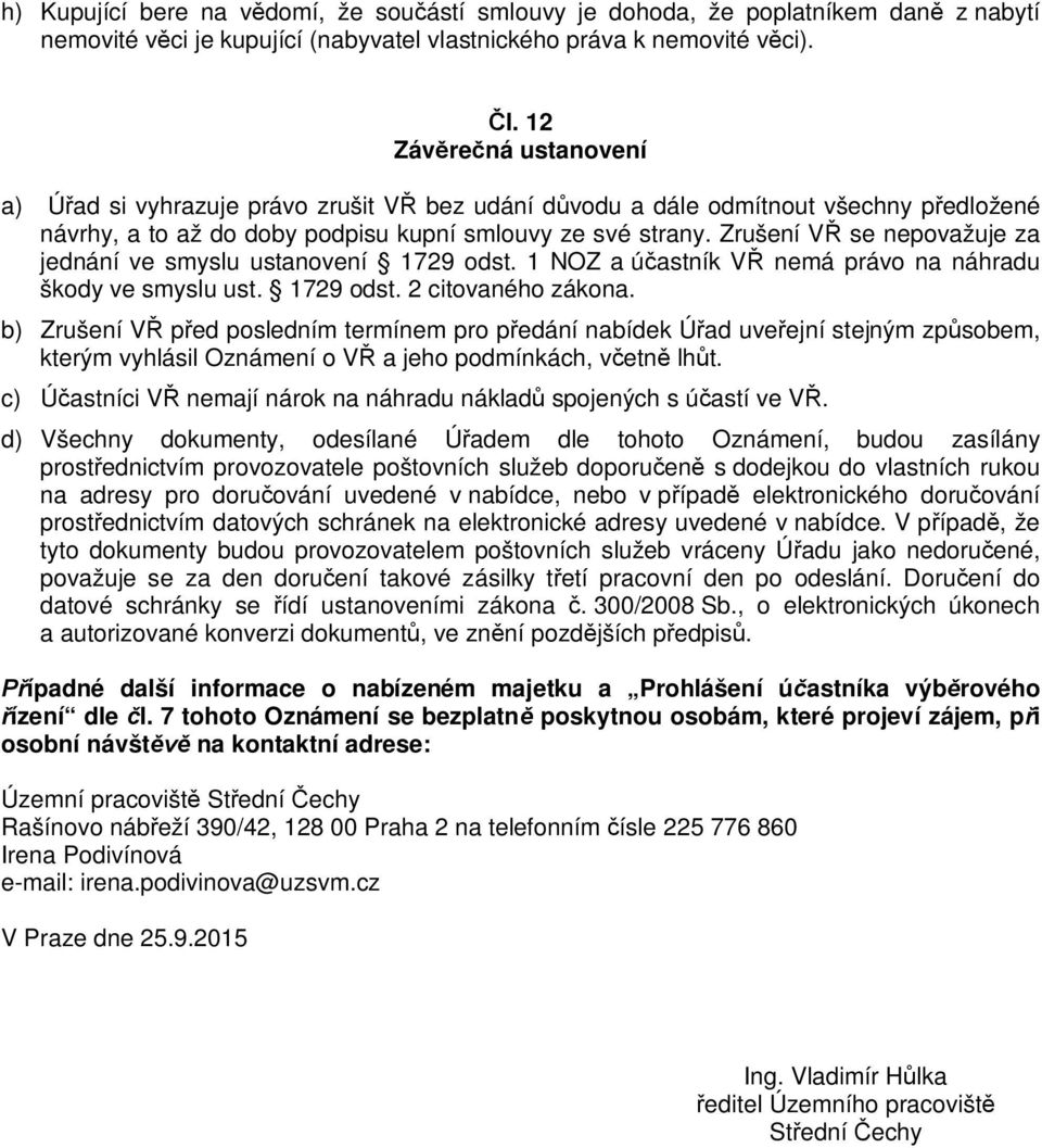 Zrušení V se nepovažuje za jednání ve smyslu ustanovení 1729 odst. 1 NOZ a ú astník V nemá právo na náhradu škody ve smyslu ust. 1729 odst. 2 citovaného zákona.