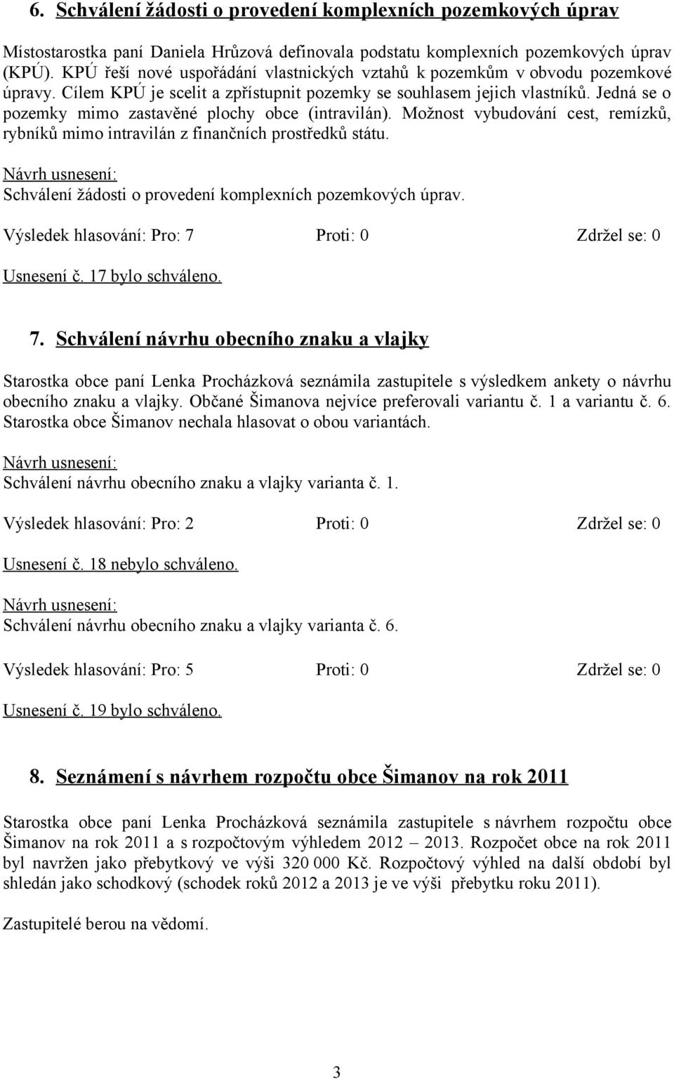 Jedná se o pozemky mimo zastavěné plochy obce (intravilán). Možnost vybudování cest, remízků, rybníků mimo intravilán z finančních prostředků státu.