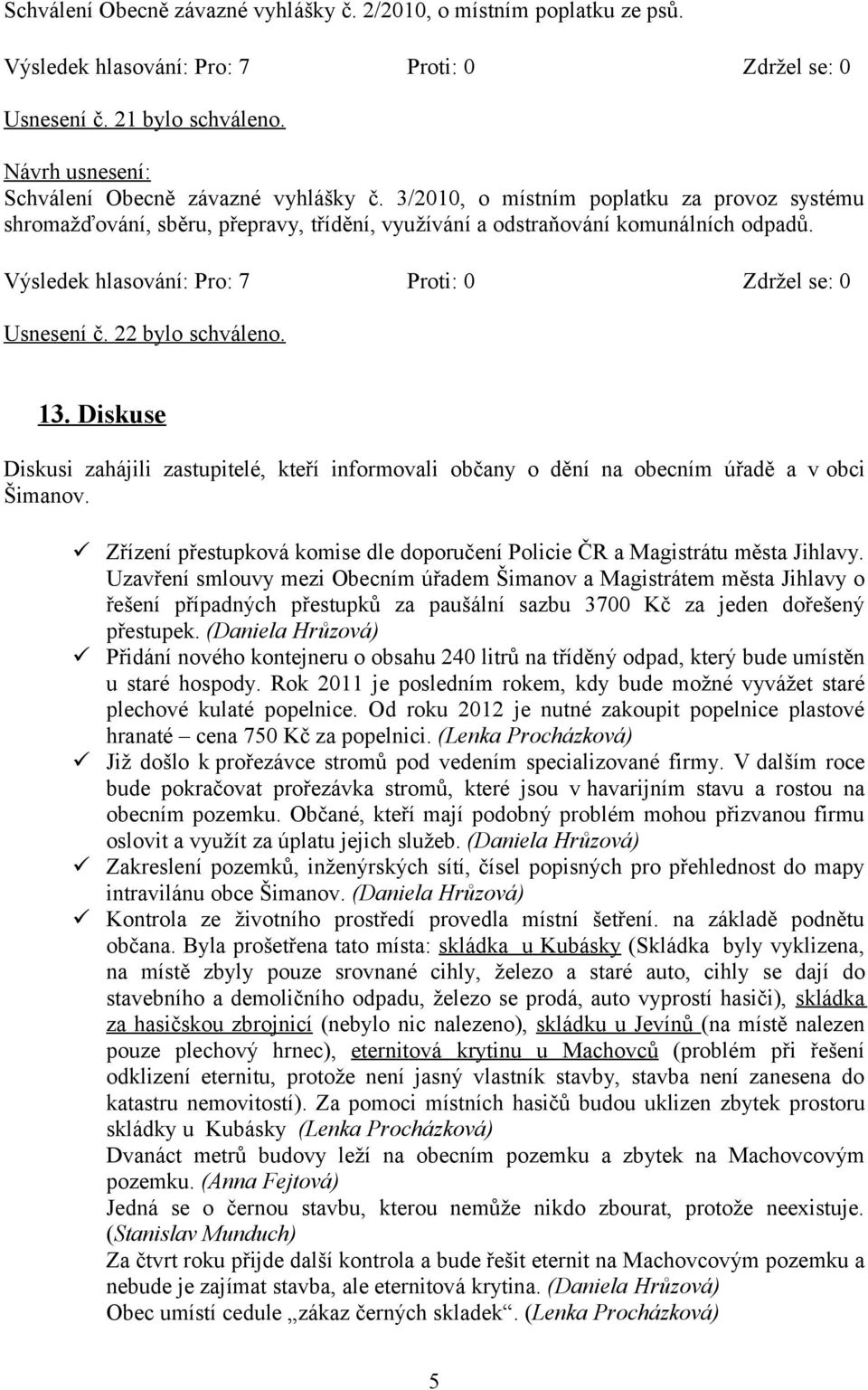 Diskuse Diskusi zahájili zastupitelé, kteří informovali občany o dění na obecním úřadě a v obci Šimanov. Zřízení přestupková komise dle doporučení Policie ČR a Magistrátu města Jihlavy.