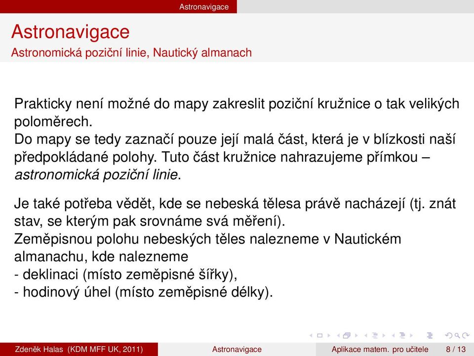 Tuto část kružnice nahrazujeme přímkou astronomická poziční linie. Je také potřeba vědět, kde se nebeská tělesa právě nacházejí (tj.