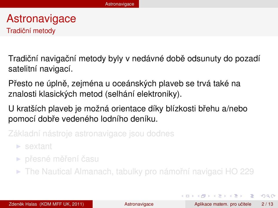 U kratších plaveb je možná orientace díky blízkosti břehu a/nebo pomocí dobře vedeného lodního deníku.