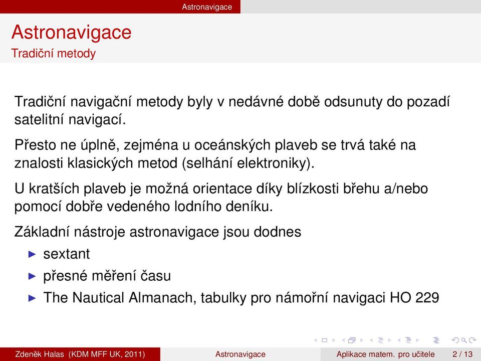 U kratších plaveb je možná orientace díky blízkosti břehu a/nebo pomocí dobře vedeného lodního deníku.