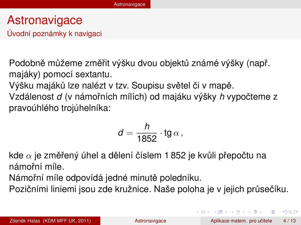 Vzdálenost d (v námořních mílích) od majáku výšky h vypočteme z pravoúhlého trojúhelníka: d = h 1852 tg α, kde α je změřený úhel a