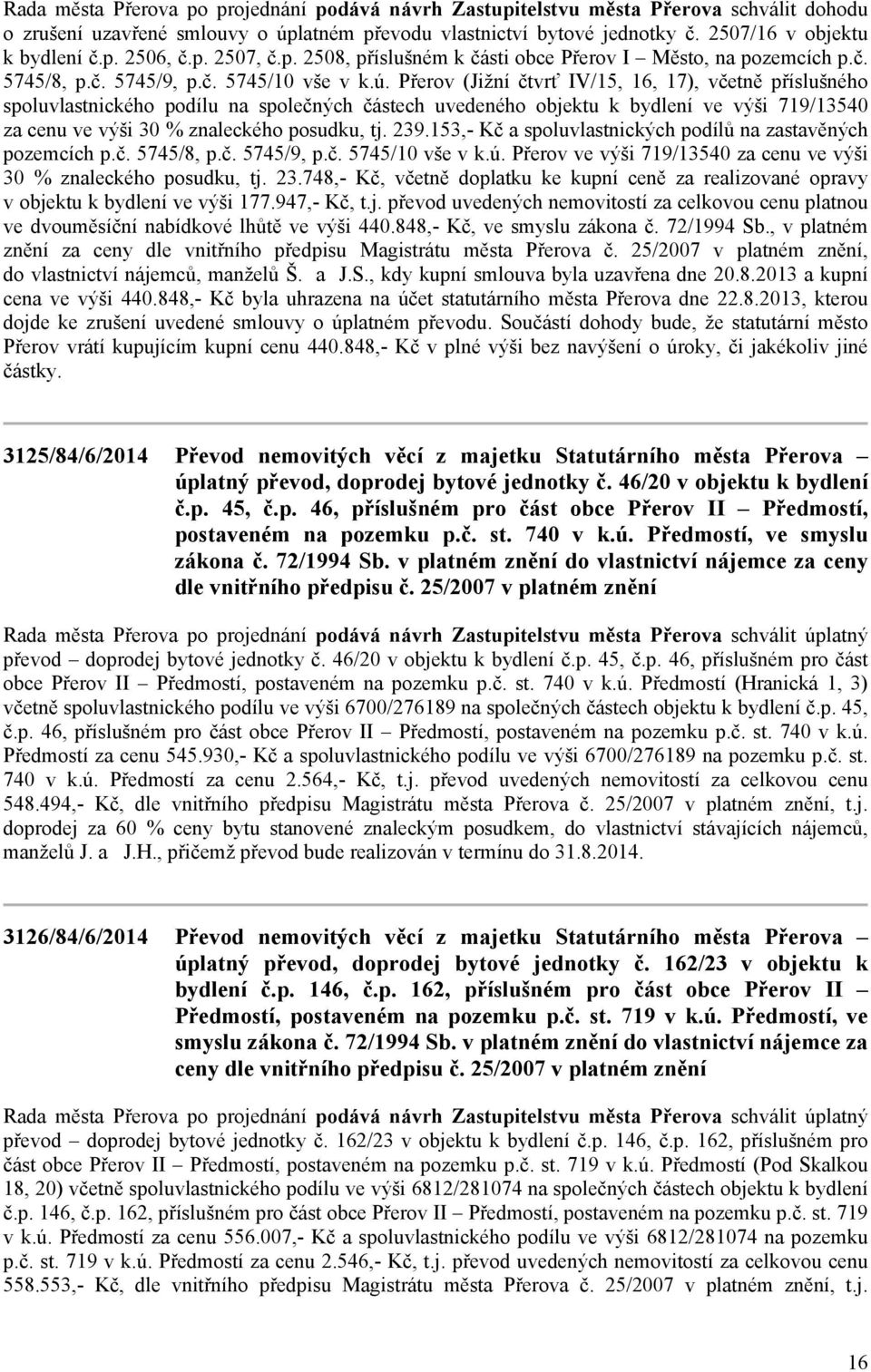 Přerov (Jižní čtvrť IV/15, 16, 17), včetně příslušného spoluvlastnického podílu na společných částech uvedeného objektu k bydlení ve výši 719/13540 za cenu ve výši 30 % znaleckého posudku, tj. 239.