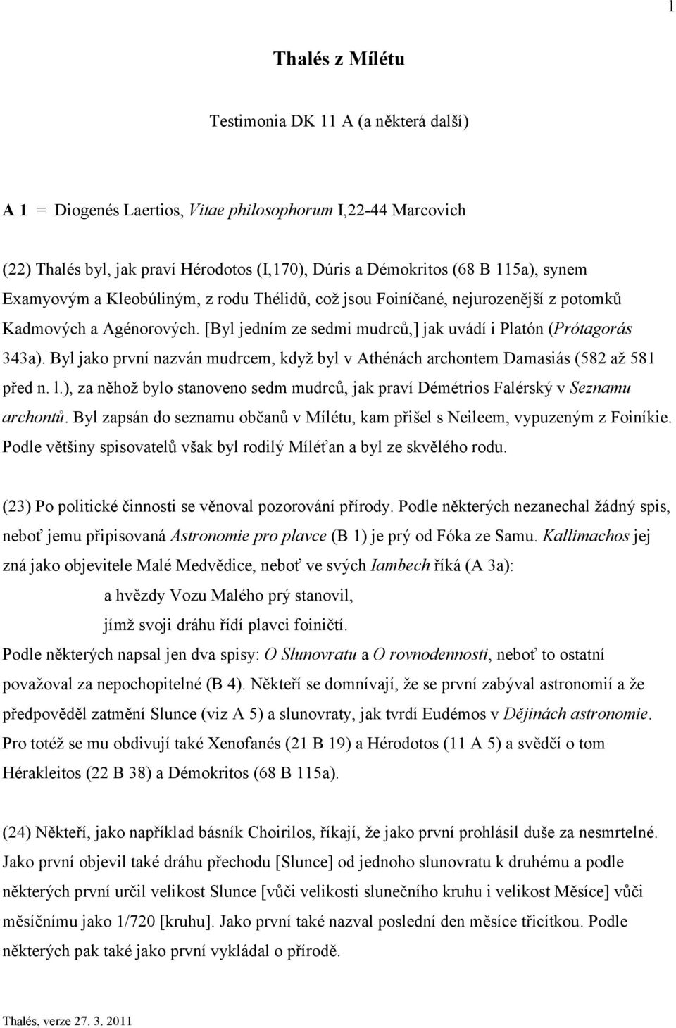 Byl jako první nazván mudrcem, když byl v Athénách archontem Damasiás (582 až 581 před n. l.), za něhož bylo stanoveno sedm mudrců, jak praví Démétrios Falérský v Seznamu archontů.