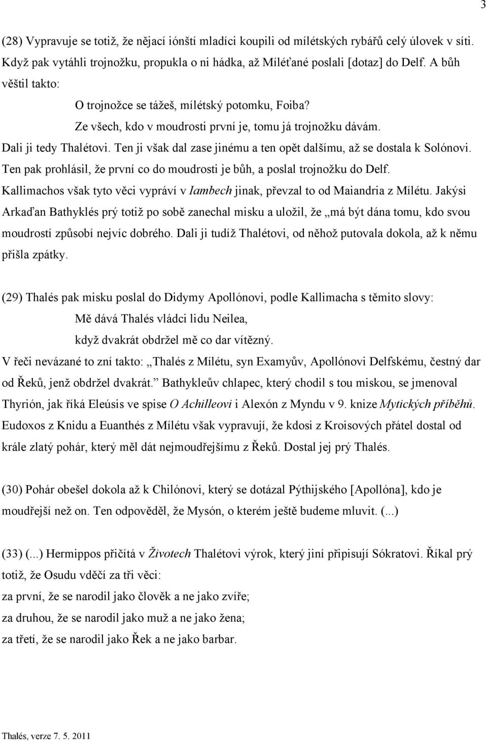 Ten ji však dal zase jinému a ten opět dalšímu, až se dostala k Solónovi. Ten pak prohlásil, že první co do moudrosti je bůh, a poslal trojnožku do Delf.