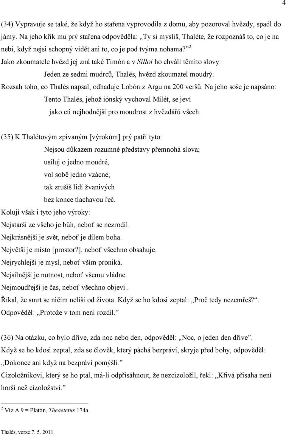 2 Jako zkoumatele hvězd jej zná také Tímón a v Silloi ho chválí těmito slovy: Jeden ze sedmi mudrců, Thalés, hvězd zkoumatel moudrý. Rozsah toho, co Thalés napsal, odhaduje Lobón z Argu na 200 veršů.