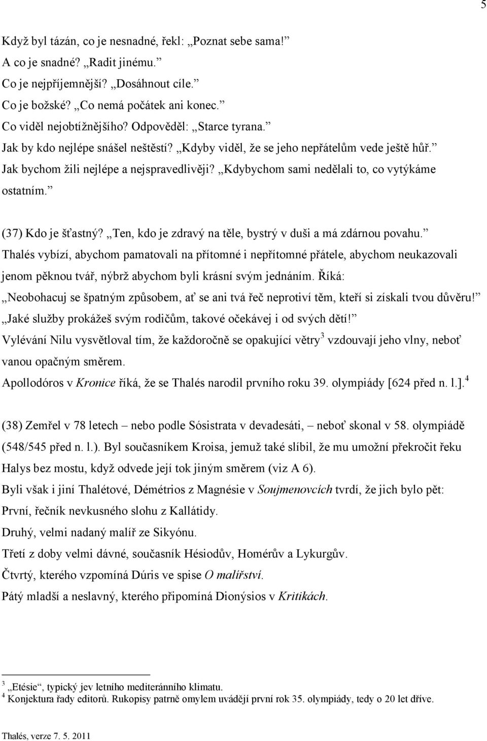 Kdybychom sami nedělali to, co vytýkáme ostatním. (37) Kdo je šťastný? Ten, kdo je zdravý na těle, bystrý v duši a má zdárnou povahu.