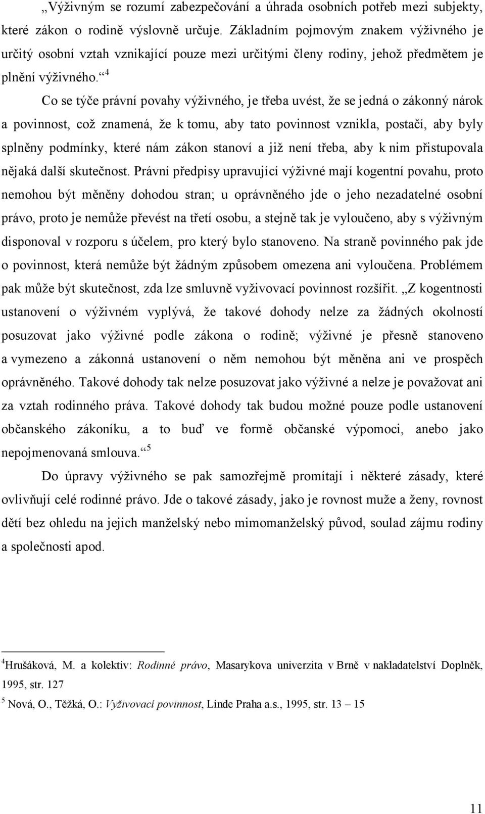 4 Co se týče právní povahy výživného, je třeba uvést, že se jedná o zákonný nárok a povinnost, což znamená, že k tomu, aby tato povinnost vznikla, postačí, aby byly splněny podmínky, které nám zákon