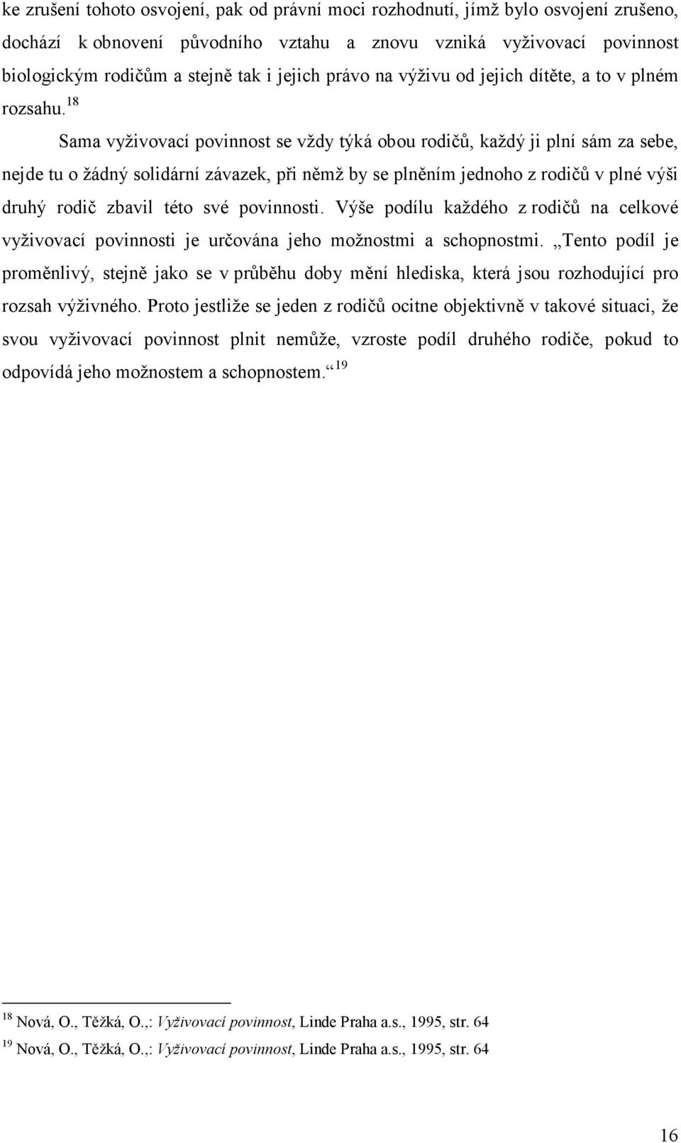 18 Sama vyživovací povinnost se vždy týká obou rodičů, každý ji plní sám za sebe, nejde tu o žádný solidární závazek, při němž by se plněním jednoho z rodičů v plné výši druhý rodič zbavil této své