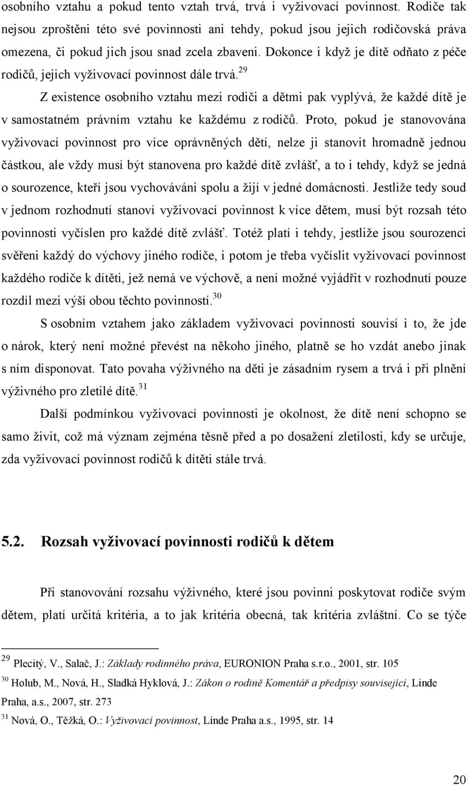 Dokonce i když je dítě odňato z péče rodičů, jejich vyživovací povinnost dále trvá.