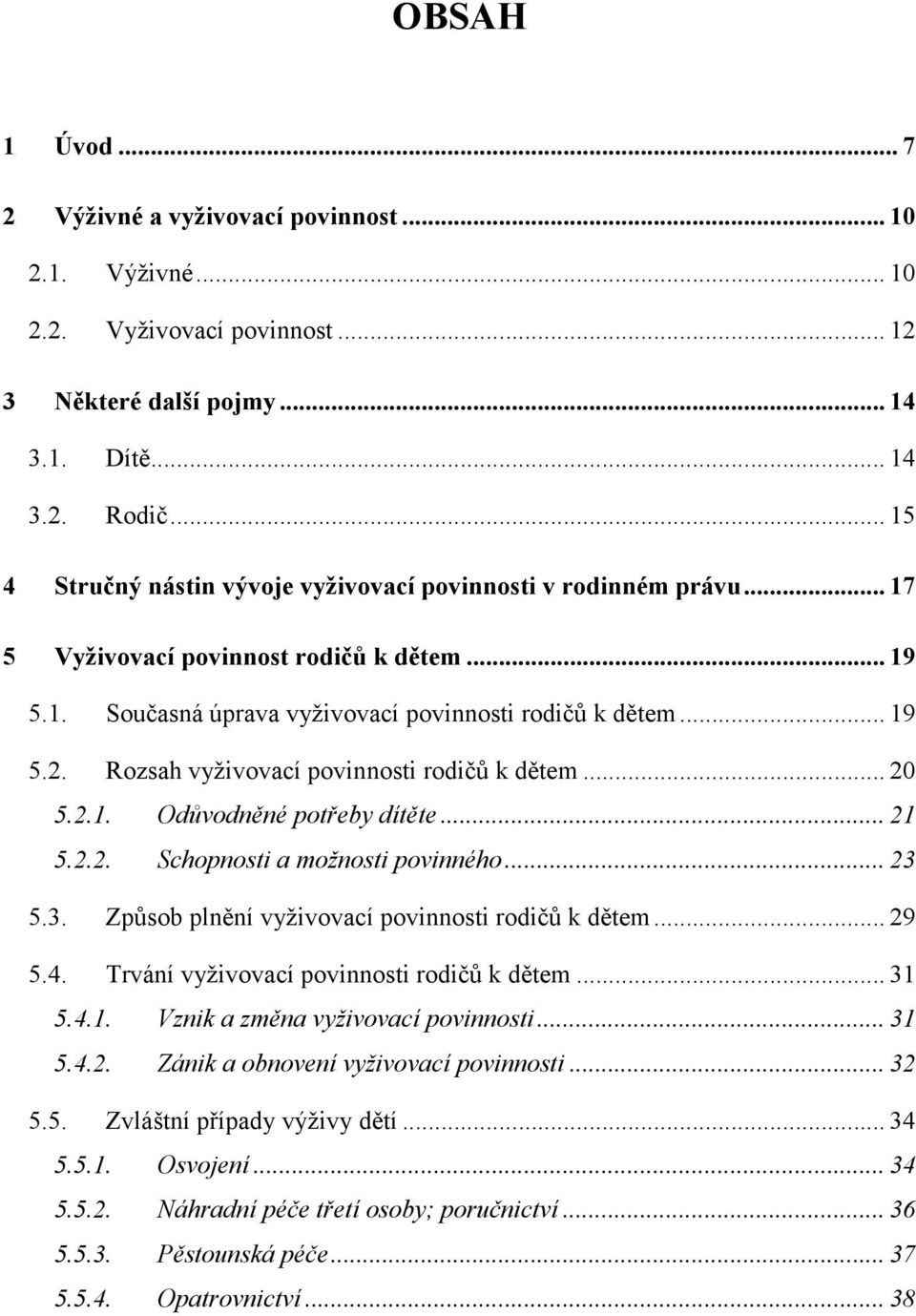 Rozsah vyživovací povinnosti rodičů k dětem... 20 5.2.1. Odůvodněné potřeby dítěte... 21 5.2.2. Schopnosti a možnosti povinného... 23 5.3. Způsob plnění vyživovací povinnosti rodičů k dětem... 29 5.4.