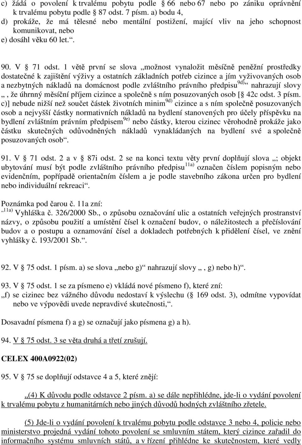 1 větě první se slova možnost vynaložit měsíčně peněžní prostředky dostatečné k zajištění výživy a ostatních základních potřeb cizince a jím vyživovaných osob a nezbytných nákladů na domácnost podle