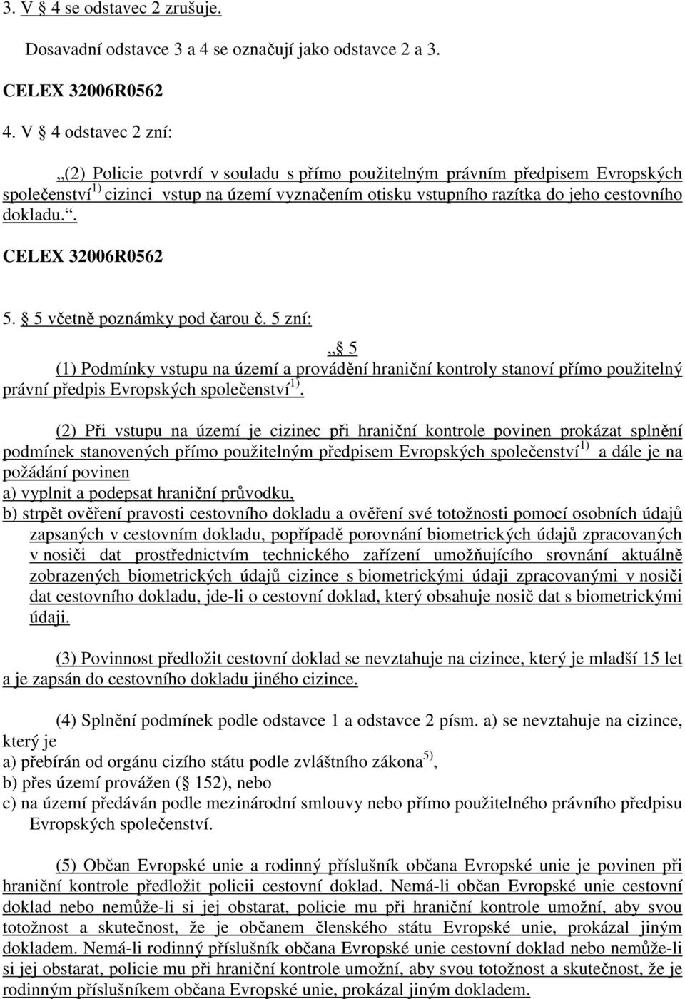 dokladu.. CELEX 32006R0562 5. 5 včetně poznámky pod čarou č. 5 zní: 5 (1) Podmínky vstupu na území a provádění hraniční kontroly stanoví přímo použitelný právní předpis Evropských společenství 1).