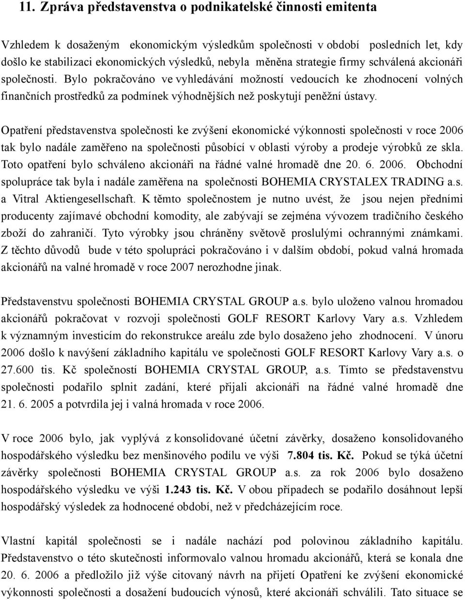 Bylo pokračováno ve vyhledávání možností vedoucích ke zhodnocení volných finančních prostředků za podmínek výhodnějších než poskytují peněžní ústavy.