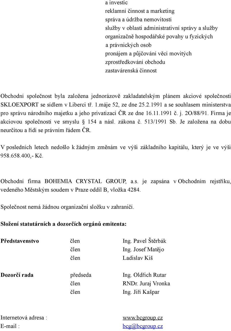 máje 52, ze dne 25.2.1991 a se souhlasem ministerstva pro správu národního majetku a jeho privatizaci ČR ze dne 16.11.1991 č. j. 2O/88/91. Firma je akciovou společností ve smyslu 154 a násl. zákona č.