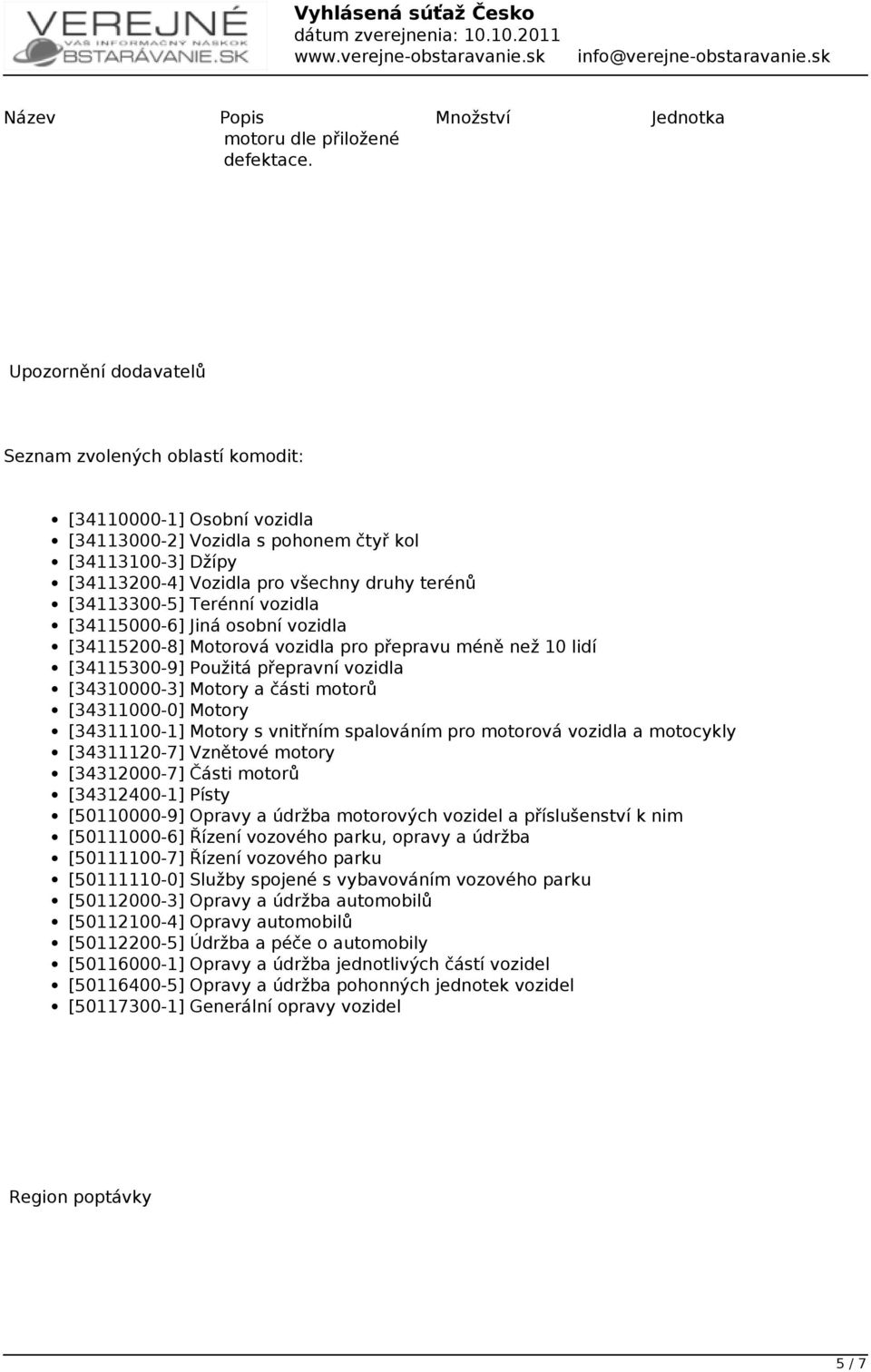 [34113300-5] Terénní vozidla [34115000-6] Jiná osobní vozidla [34115200-8] Motorová vozidla pro přepravu méně než 10 lidí [34115300-9] Použitá přepravní vozidla [34310000-3] Motory a části motorů