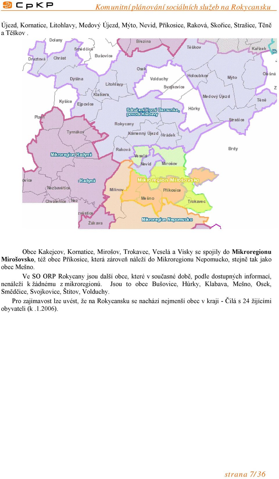 Nepomucko, stejně tak jako obec Mešno. Ve SO ORP Rokycany jsou další obce, které v současné době, podle dostupných informací, nenáleží k žádnému z mikroregionů.