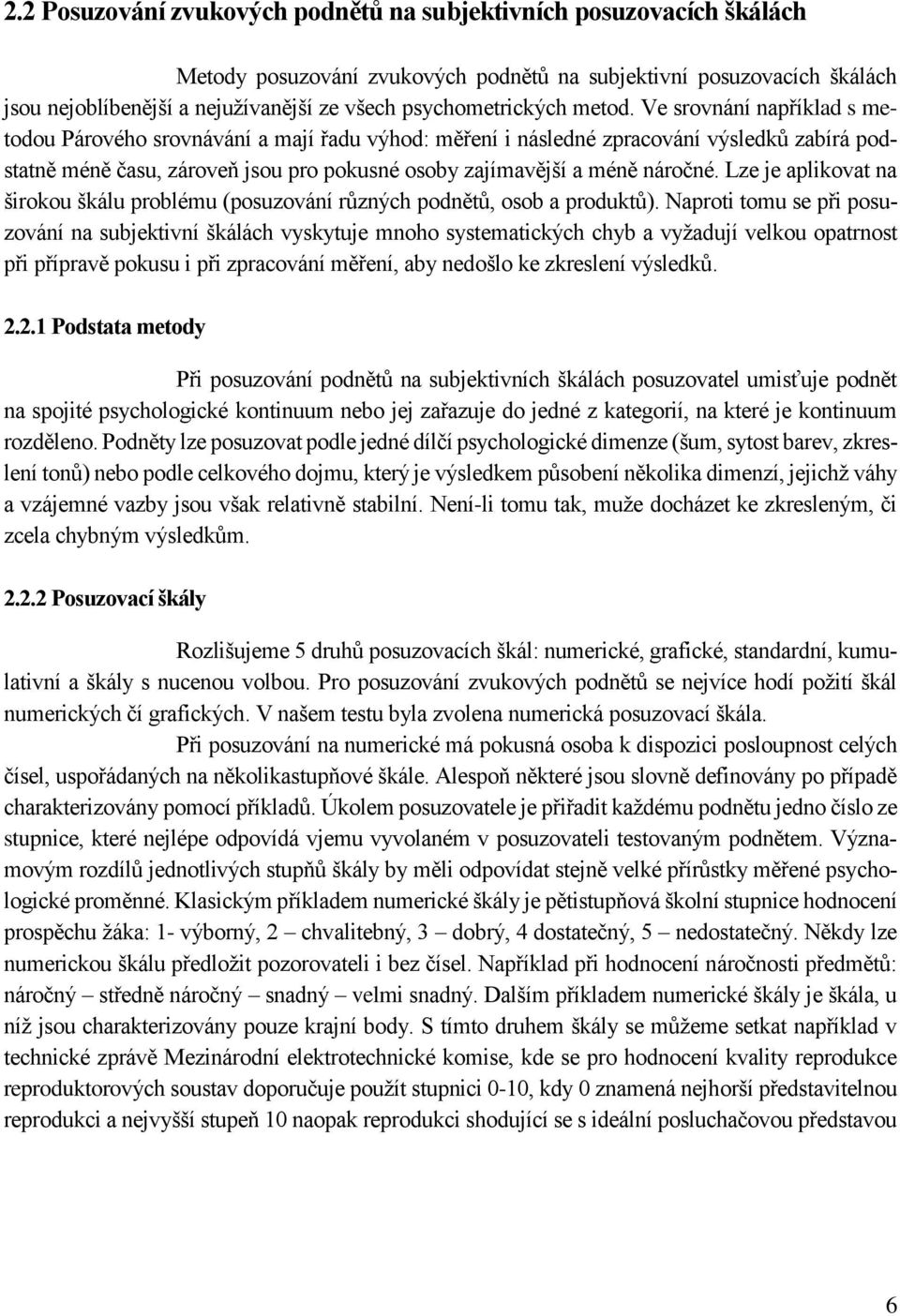 Ve srovnání například s metodou Párového srovnávání a mají řadu výhod: měření i následné zpracování výsledků zabírá podstatně méně času, zároveň jsou pro pokusné osoby zajímavější a méně náročné.