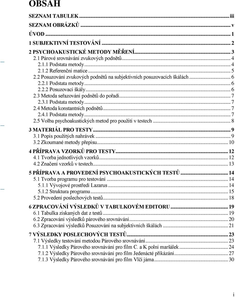 3.1 Podstata metody... 7 2.4 Metoda konstantních podnětů... 7 2.4.1 Podstata metody... 7 2.5 Volba psychoakustických metod pro použití v testech... 8 3 MATERIÁL PRO TESTY... 9 3.
