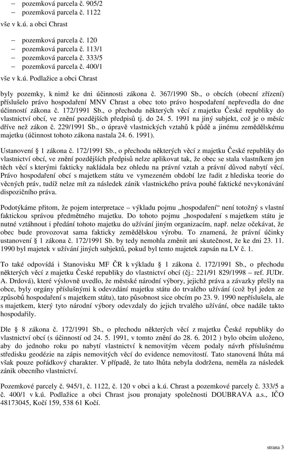 , o přechodu některých věcí z majetku České republiky do vlastnictví obcí, ve znění pozdějších předpisů tj. do 24. 5. 1991 na jiný subjekt, což je o měsíc dříve než zákon č. 229/1991 Sb.