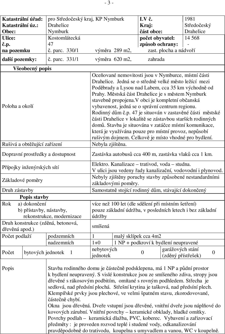 331/1 vým ra 620 m2, zahrada Všeobecný popis Poloha a okolí Rušivá a obt žující za ízení Dopravní prost edky a dostupnost Oce ované nemovitosti jsou v Nymburce, místní ásti Drahelice.