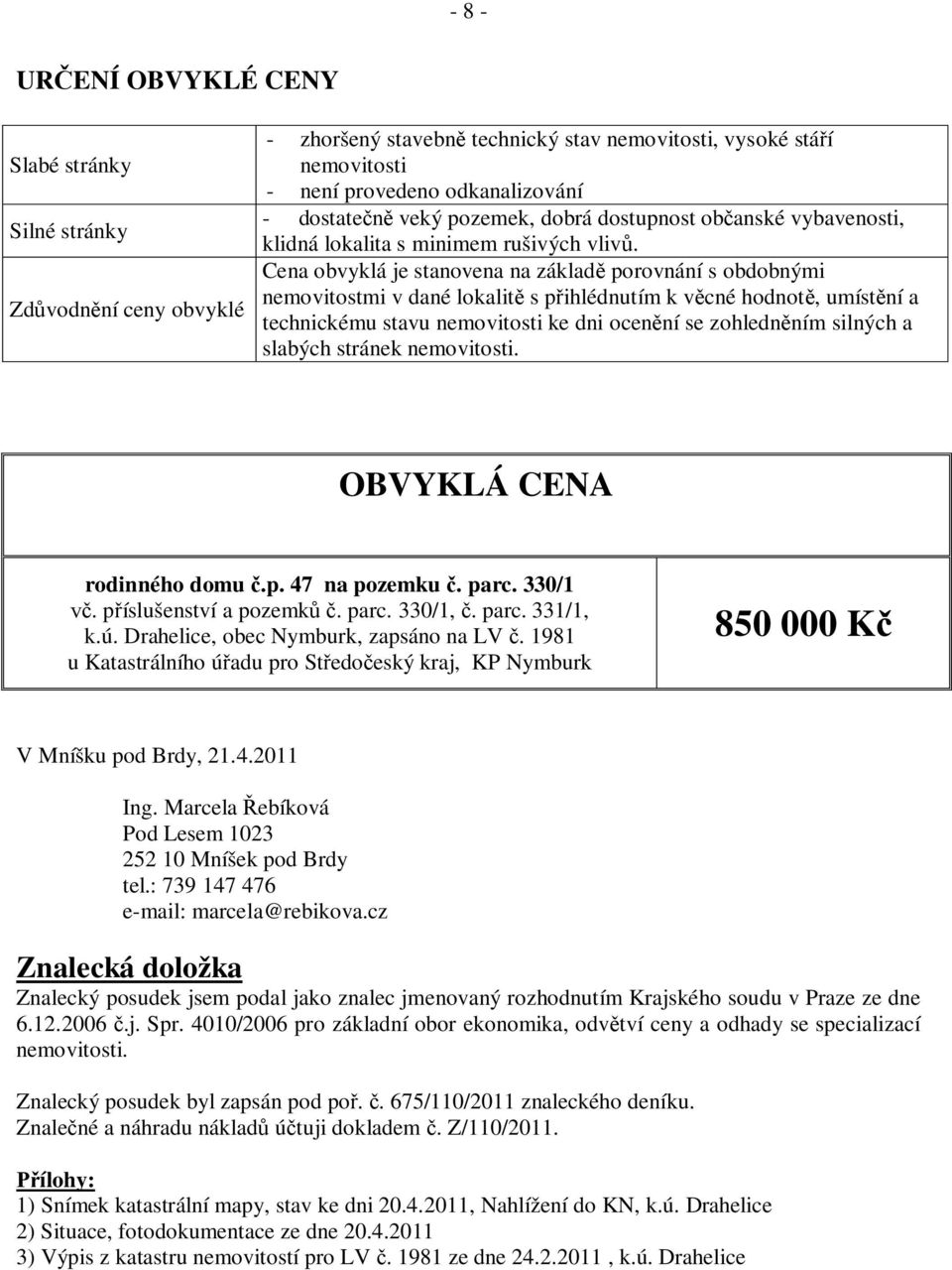 Cena obvyklá je stanovena na základ porovnání s obdobnými nemovitostmi v dané lokalit s p ihlédnutím k v cné hodnot, umíst ní a technickému stavu nemovitosti ke dni ocen ní se zohledn ním silných a