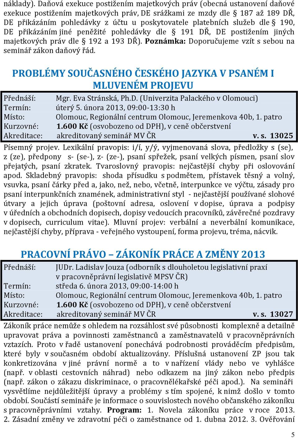 platebních služeb dle 190, DE přikázáním jiné peněžité pohledávky dle 191 DŘ, DE postižením jiných majetkových práv dle 192 a 193 DŘ). Poznámka: Doporučujeme vzít s sebou na seminář zákon daňový řád.