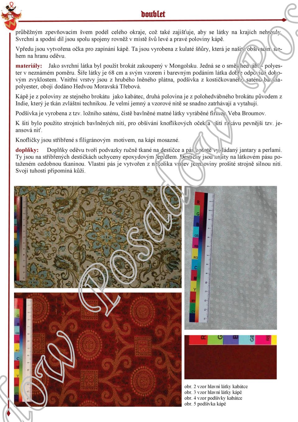 Jedná se o směs hedvábí - polyester v neznámém poměru. Šíře látky je 68 cm a svým vzorem i barevným podáním látka dobře odpovídá dobovým zvyklostem.