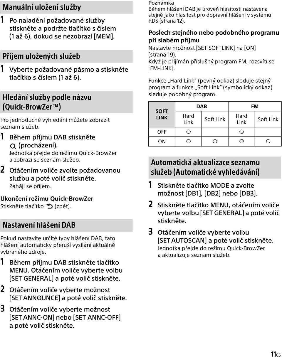 1 Během příjmu DAB stiskněte (procházení). Jednotka přejde do režimu Quick-BrowZer a zobrazí se seznam služeb. 2 Otáčením voliče zvolte požadovanou službu a poté volič stiskněte. Zahájí se příjem.