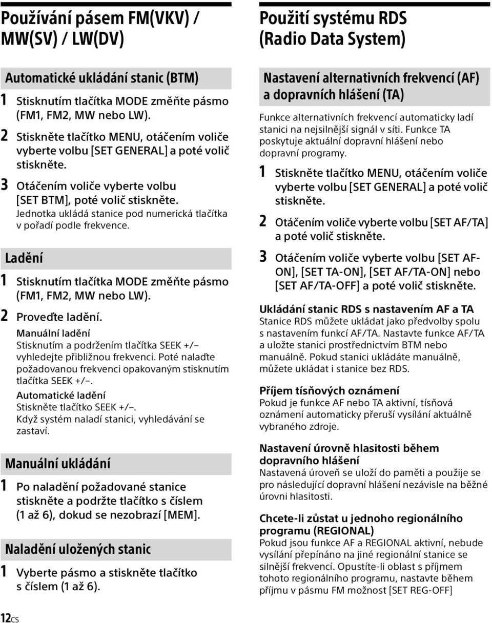 Jednotka ukládá stanice pod numerická tlačítka v pořadí podle frekvence. Ladění 1 Stisknutím tlačítka MODE změňte pásmo (FM1, FM2, MW nebo LW). 2 Proveďte ladění.