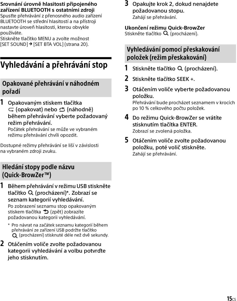 Vyhledávání a přehrávání stop Opakované přehrávání v náhodném pořadí 1 Opakovaným stiskem tlačítka (opakovat) nebo (náhodně) během přehrávání vyberte požadovaný režim přehrávání.
