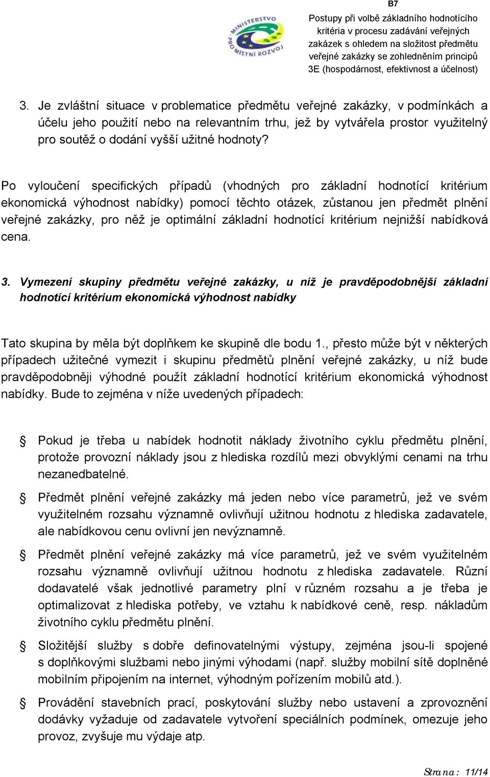 Po vyloučení specifických případů (vhodných pro základní hodnotící kritérium ekonomická výhodnost nabídky) pomocí těchto otázek, zůstanou jen předmět plnění veřejné zakázky, pro něž je optimální