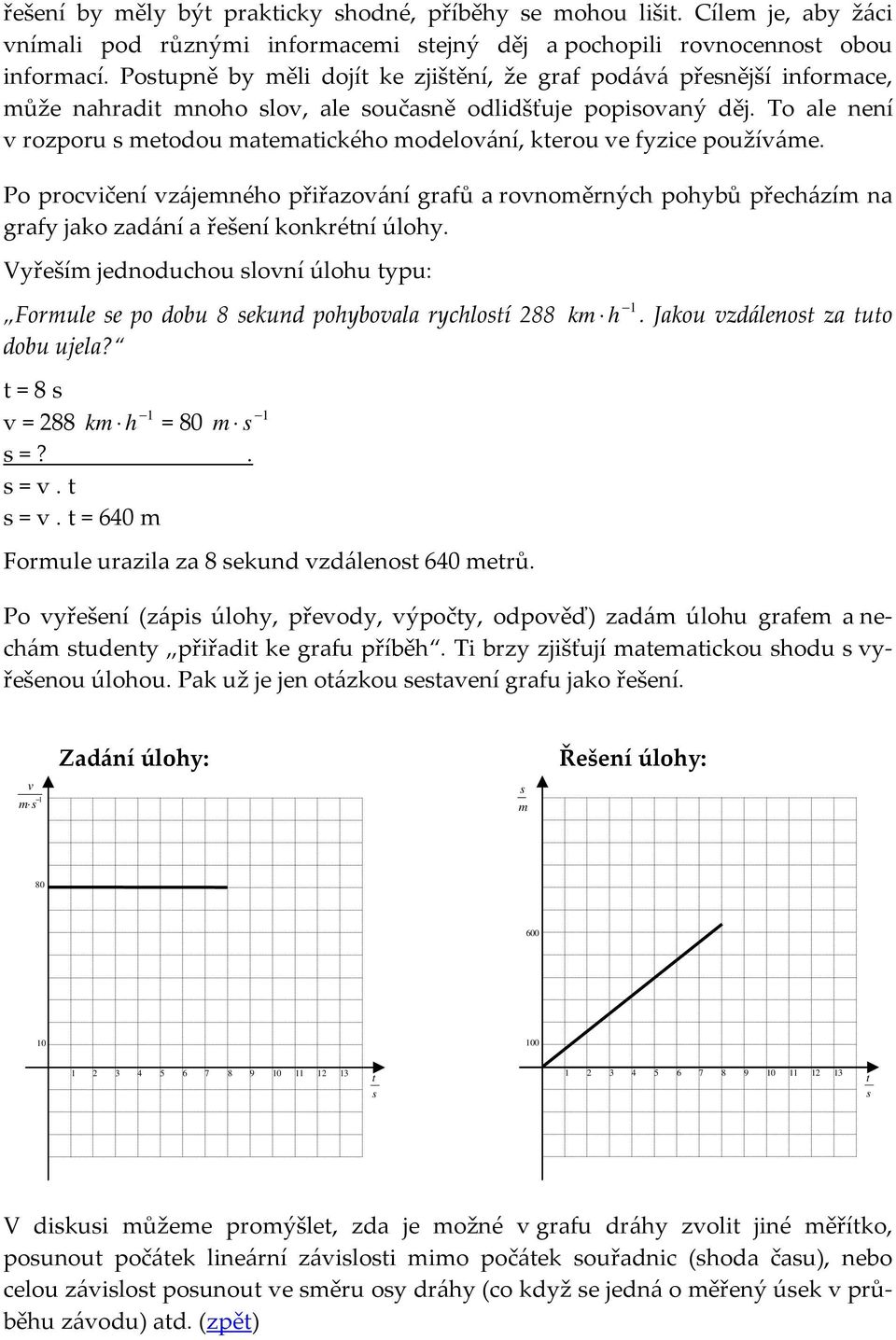 To ale není v rozporu meodou maemaického modelování, kerou ve fyzice používáme. Po procvičení vzájemného přiřazování grafů a rovnoměrných pohybů přecházím na grafy jako zadání a řešení konkréní úlohy.