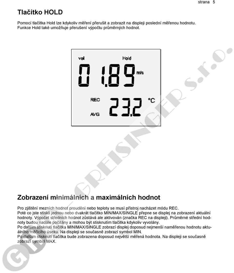 Poté co jste stiskli jednou nebo dvakrát tlačítko MIN/MAX/SINGLE přepne se displej na zobrazení aktuální hodnoty. Výpočet středních hodnot zůstává ale aktivován (značka REC na displeji).