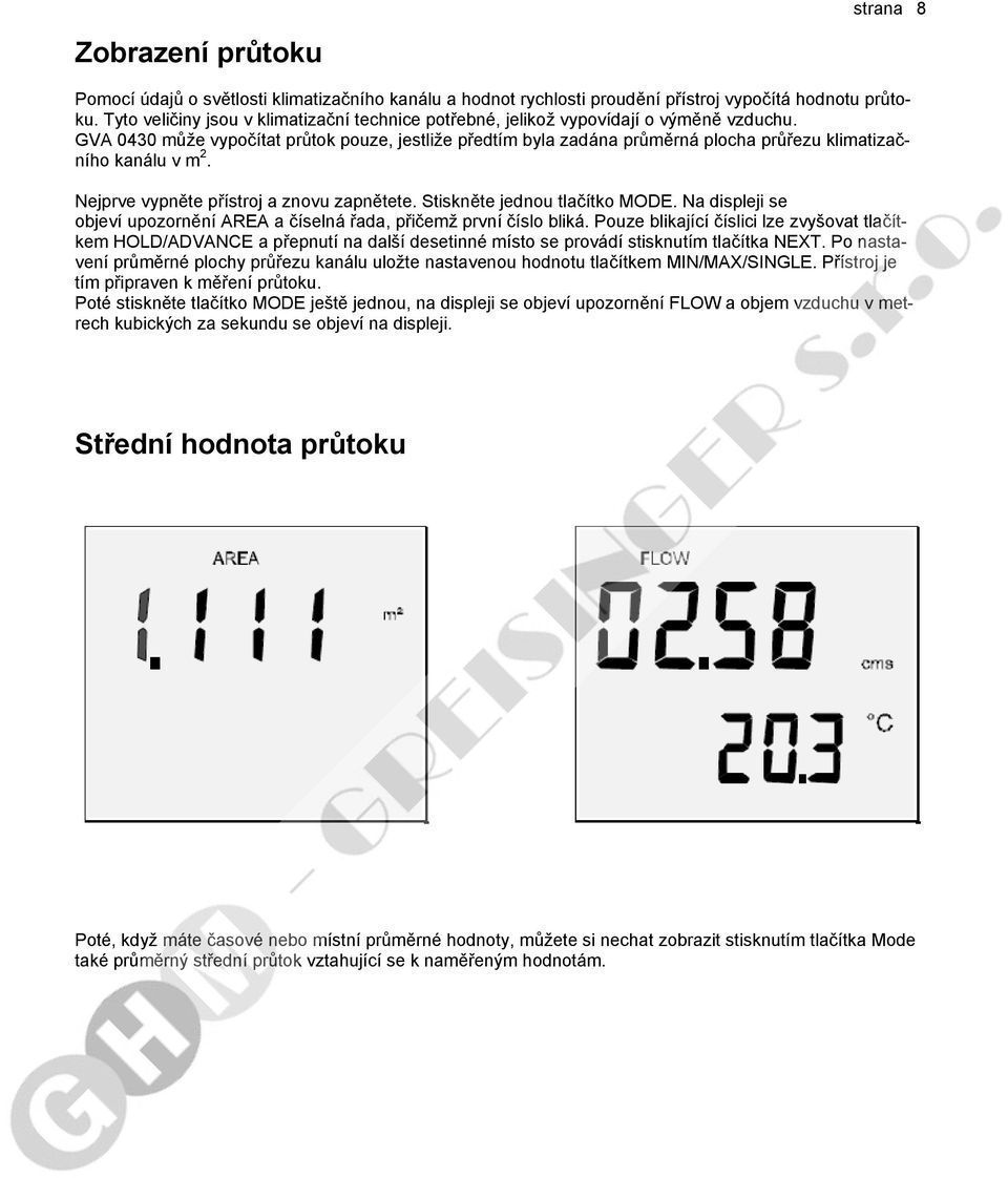 GVA 0430 může vypočítat průtok pouze, jestliže předtím byla zadána průměrná plocha průřezu klimatizačního kanálu v m 2. Nejprve vypněte přístroj a znovu zapnětete. Stiskněte jednou tlačítko MODE.