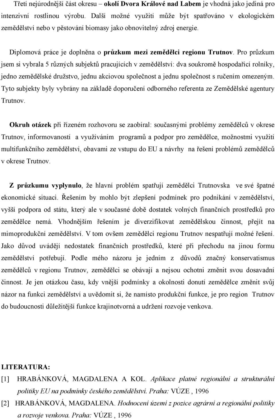 Pro průzkum jsem si vybrala 5 různých subjektů pracujících v zemědělství: dva soukromě hospodařící rolníky, jedno zemědělské družstvo, jednu akciovou společnost a jednu společnost s ručením omezeným.