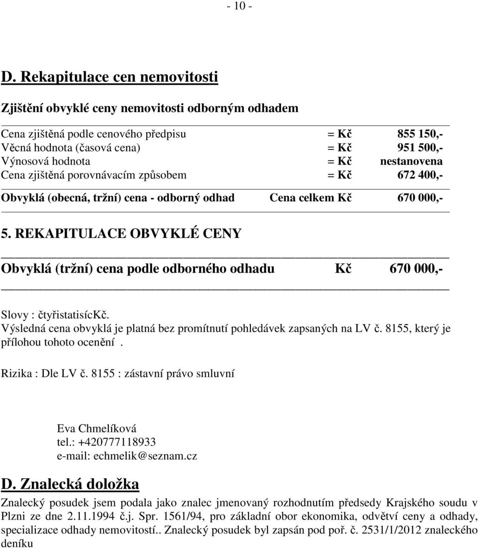 nestanovena Cena zjištěná porovnávacím způsobem = Kč 672 400,- Obvyklá (obecná, tržní) cena - odborný odhad Cena celkem Kč 670 000,- 5.