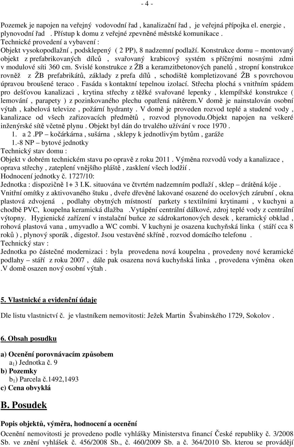 Konstrukce domu montovaný objekt z prefabrikovaných dílců, svařovaný krabicový systém s příčnými nosnými zdmi v modulové síti 360 cm.
