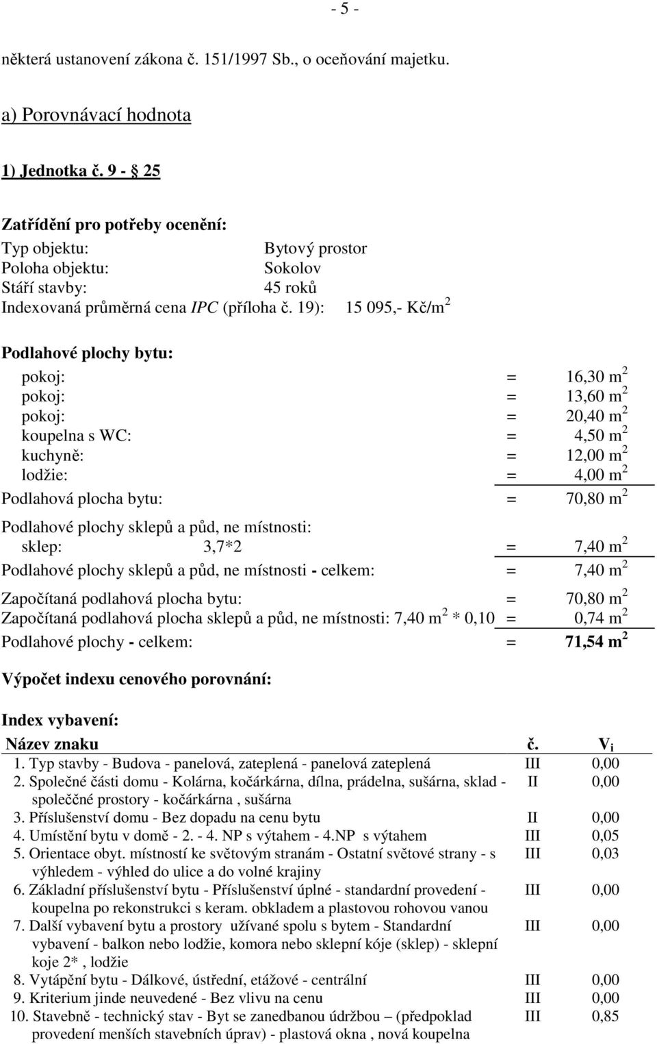19): 15 095,- Kč/m 2 Podlahové plochy bytu: pokoj: = 16,30 m 2 pokoj: = 13,60 m 2 pokoj: = 20,40 m 2 koupelna s WC: = 4,50 m 2 kuchyně: = 12,00 m 2 lodžie: = 4,00 m 2 Podlahová plocha bytu: = 70,80 m