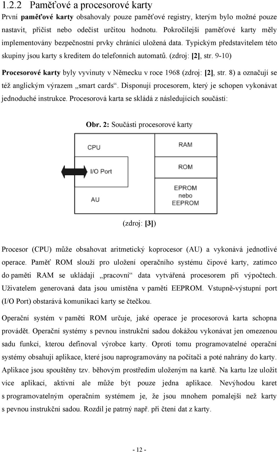 9-10) Procesorové karty byly vyvinuty v Německu v roce 1968 (zdroj: [2], str. 8) a označují se též anglickým výrazem smart cards. Disponují procesorem, který je schopen vykonávat jednoduché instrukce.
