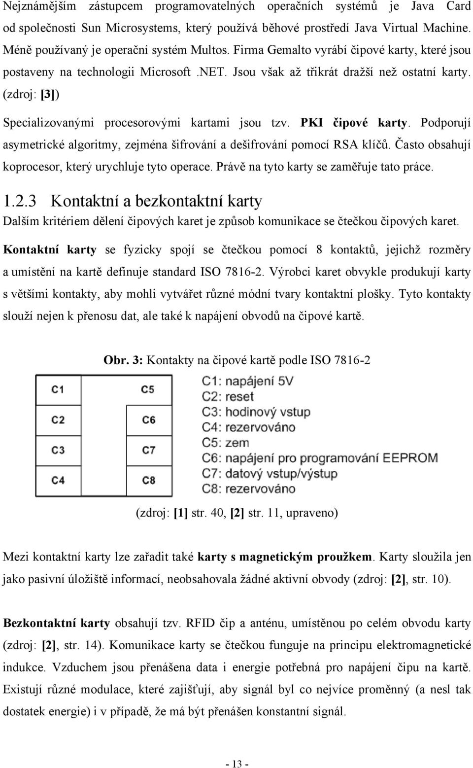 PKI čipové karty. Podporují asymetrické algoritmy, zejména šifrování a dešifrování pomocí RSA klíčů. Často obsahují koprocesor, který urychluje tyto operace.