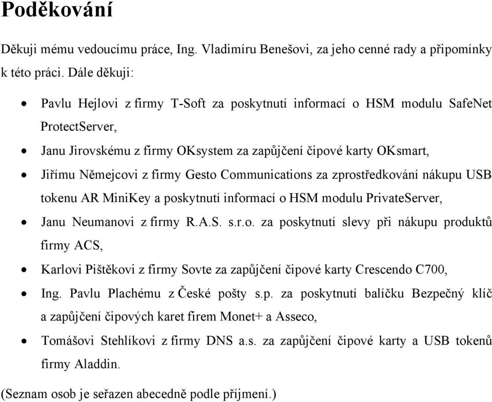 Gesto Communications za zprostředkování nákupu USB tokenu AR MiniKey a poskytnutí informací o HSM modulu PrivateServer, Janu Neumanovi z firmy R.A.S. s.r.o. za poskytnutí slevy při nákupu produktů firmy ACS, Karlovi Pištěkovi z firmy Sovte za zapůjčení čipové karty Crescendo C700, Ing.